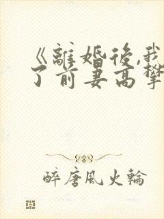 《离婚后,我成了前妻高攀不起的神》