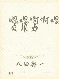 嗯嗯啊啊嗯啊好爽用力