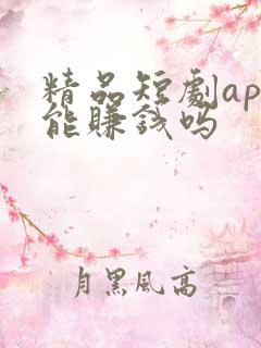 精品短剧app能赚钱吗