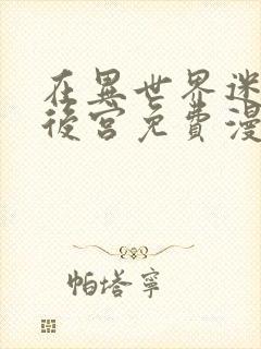 在异世界迷宫开后宫免费漫画