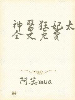 神医狂妃太嚣张全文免费