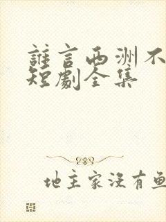 谁言西洲不知意短剧全集