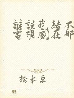 谁说我结不了婚电视剧在哪里看