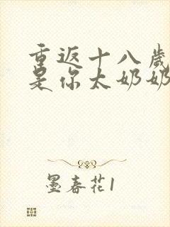 重返十八岁我真是你太奶奶剧