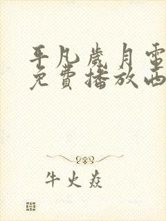 平凡岁月电视剧免费播放西瓜