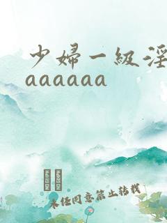 少妇一级淫片aaaaaaa
