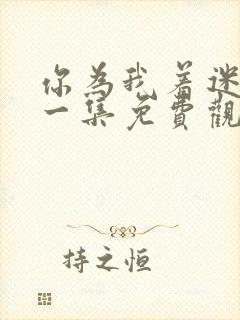 你为我着迷最新一集免费观看