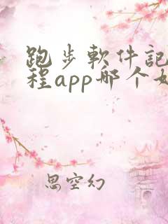跑步软件记录路程app哪个好用跑步记公里