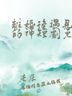 离婚后遇见心软的神短剧免费观看