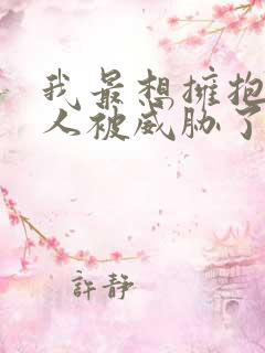 我最想拥抱的男人被威胁了