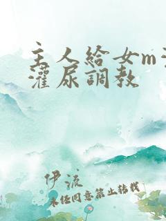 主人给女m灌水灌尿调教