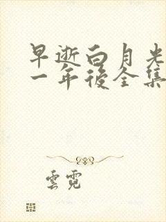 早逝白月光穿十一年后全集免费观看