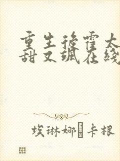 重生后霍太太又甜又飒在线