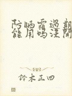 防晒霜过期了还能用吗没开封