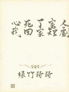 心死了家人跪求我回家短剧免费观看