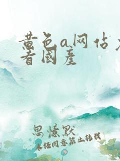 黄色a网站免费看国产