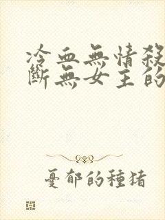 冷血无情杀伐果断无女主的玄幻小说