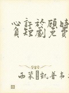 心许于顾时光不负短剧免费看