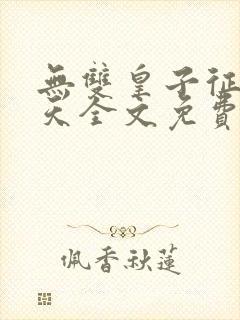 无双皇子征战诸天全文免费阅读