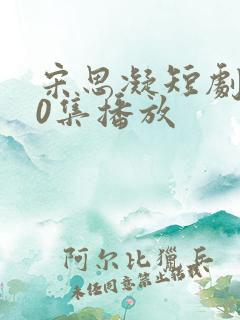 宋思凝短剧100集播放