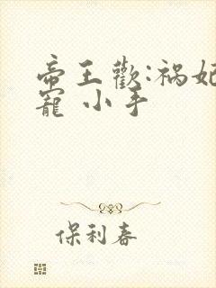 帝王欢:祸妃难宠 小手