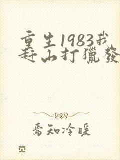 重生1983我赶山打猎发家免费阅读