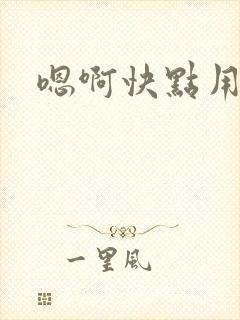 嗯啊快点用力插