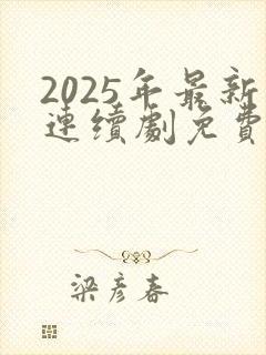 2025年最新连续剧免费观看