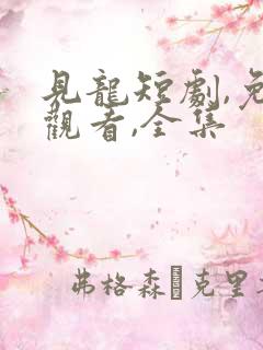 见龙短剧,免费观看,全集