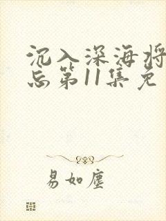 沉入深海将你遗忘第11集免费观看
