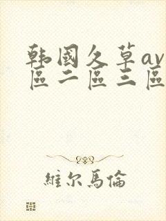 韩国久草av一区二区三区在线观看