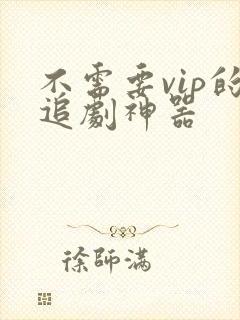 不需要vip的追剧神器