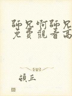 师兄啊师兄全集免费观看高清