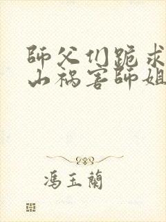 师父们跪求我下山祸害师姐