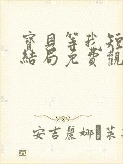 宝贝等我短剧大结局免费观看全集