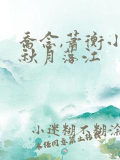 乔念,萧衡小说秋月落江