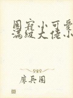 团宠小可爱成了满级大佬小说免费阅读