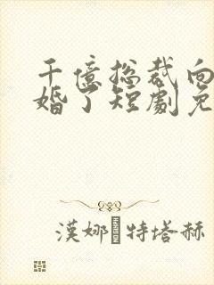 千亿总裁向我求婚了短剧免费观看全集