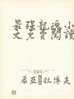 最强龙魂小说全文免费阅读全文