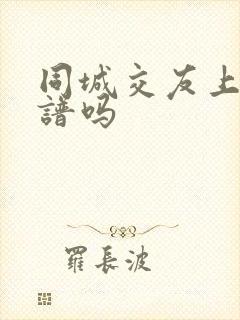 同城交友上门靠谱吗