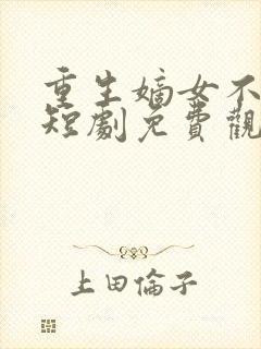 重生嫡女不好惹短剧免费观看