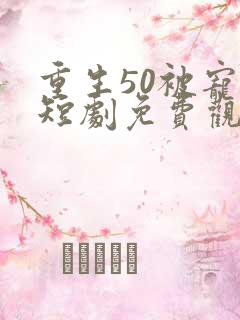 重生50被宠翻短剧免费观看