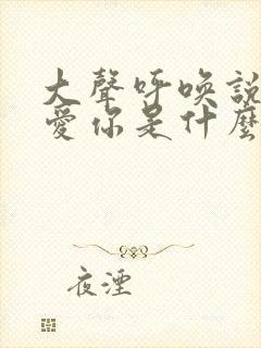 大声呼唤说声我爱你是什么歌