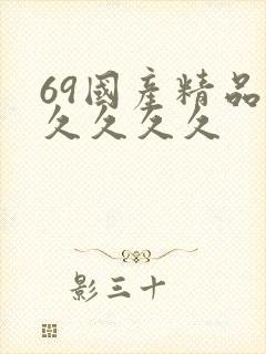 69国产精品久久久久久