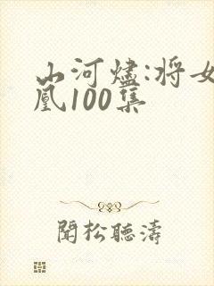山河烬:将女为凰100集