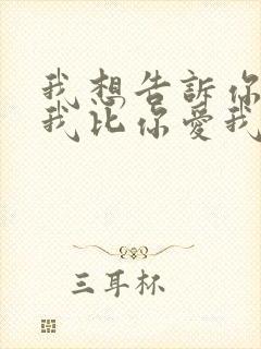 我想告诉你其实我比你爱我更爱你