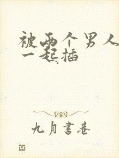 被两个男人前后一起插