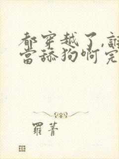 都穿越了,谁还当舔狗啊完结版