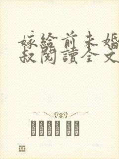 嫁给前未婚夫小叔阅读全文全文