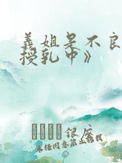 义姐是不良妈妈授乳中》